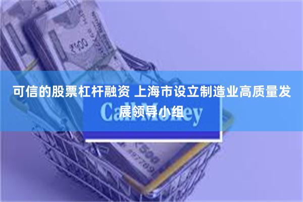 可信的股票杠杆融资 上海市设立制造业高质量发展领导小组