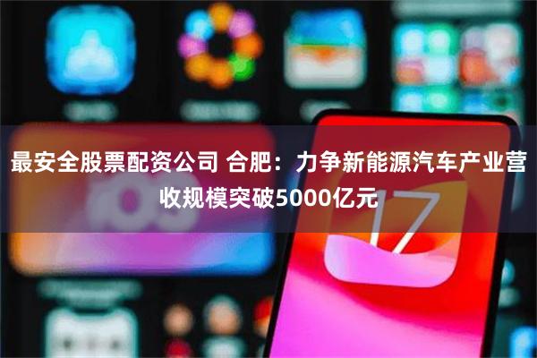 最安全股票配资公司 合肥：力争新能源汽车产业营收规模突破5000亿元