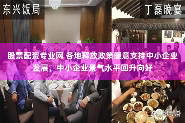 股票配资专业网 各地释放政策暖意支持中小企业发展，中小企业景气水平回升向好