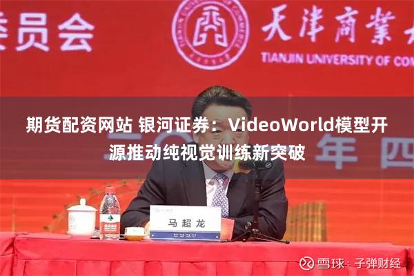 期货配资网站 银河证券：VideoWorld模型开源推动纯视觉训练新突破