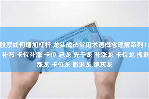 股票如何增加杠杆 龙头战法常见术语概念理解系列1：杂毛 跟风 补涨 卡位补涨 卡位 总龙 先于龙 补涨龙 卡位龙 撤退龙 炮灰龙