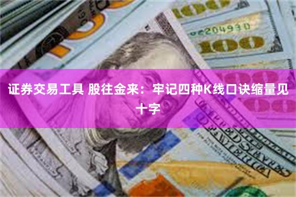 证券交易工具 股往金来：牢记四种K线口诀缩量见十字