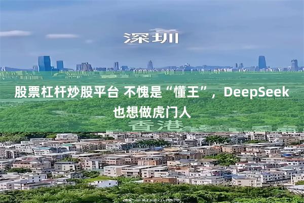 股票杠杆炒股平台 不愧是“懂王”，DeepSeek也想做虎门人