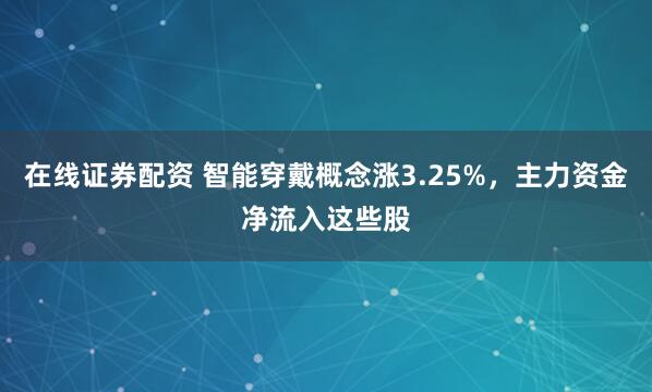 在线证券配资 智能穿戴概念涨3.25%，主力资金净流入这些股