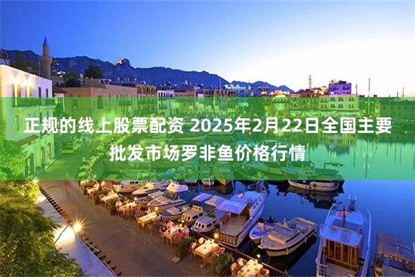 正规的线上股票配资 2025年2月22日全国主要批发市场罗非鱼价格行情