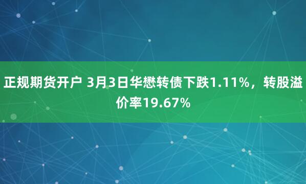 正规期货开户 3月3日华懋转债下跌1.11%，转股溢价率19.67%