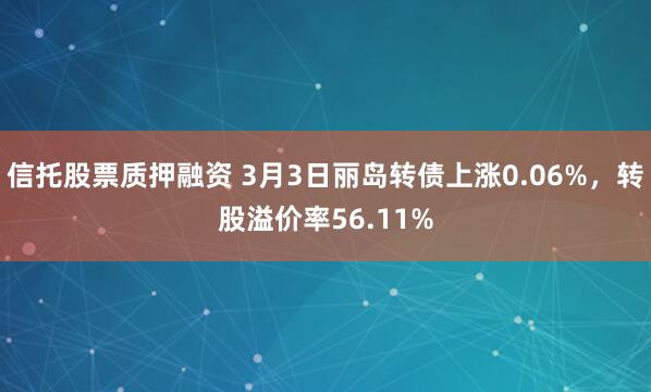 信托股票质押融资 3月3日丽岛转债上涨0.06%，转股溢价率56.11%